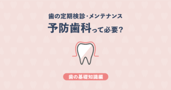 【基礎知識編】予防歯科って必要？できるだけ歯医者に行きたくない人へ