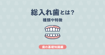 【基礎知識編】総入れ歯とは？種類や特徴をわかりやすくご紹介！