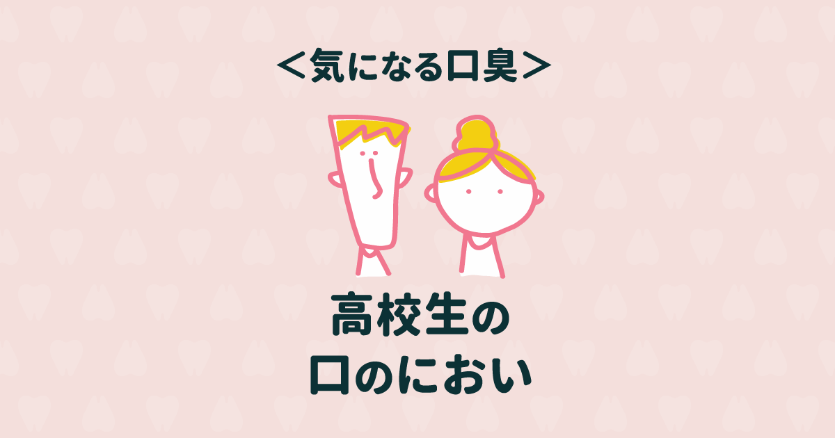 口臭の予防法を知りたい!高校生の口のニオイが酷い10の理由と改善法